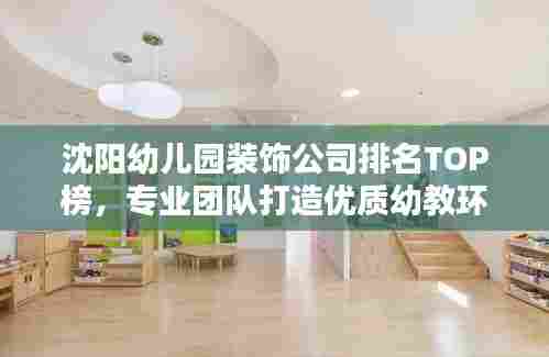 沈阳幼儿园装饰公司排名TOP榜,专业团队打造优质幼教环境!