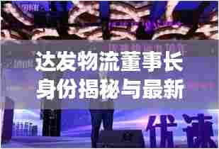 达发物流董事长身份揭秘与最新动态速递