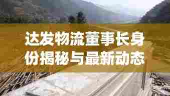 达发物流董事长身份揭秘与最新动态速递