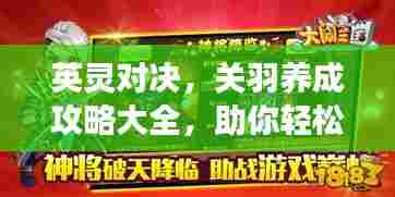 英灵对决，关羽养成攻略大全，助你轻松登顶游戏巅峰！