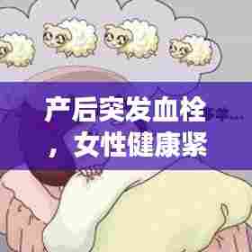 产后突发血栓,女性健康紧急警示!