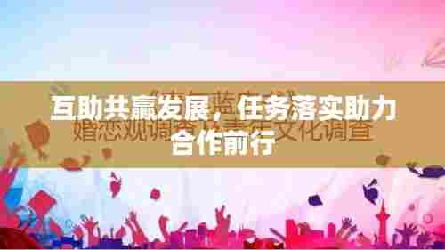 互助共赢发展，任务落实助力合作前行