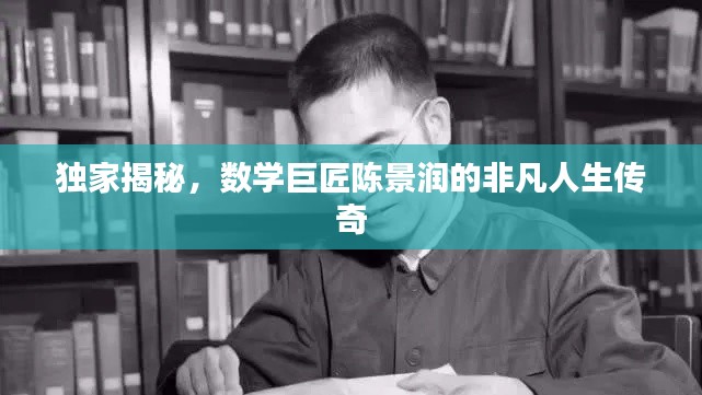 独家揭秘，数学巨匠陈景润的非凡人生传奇