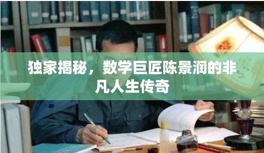 独家揭秘,数学巨匠陈景润的非凡人生传奇