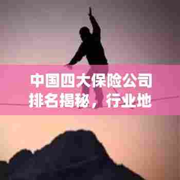 中国四大保险公司排名揭秘,行业地位深度剖析
