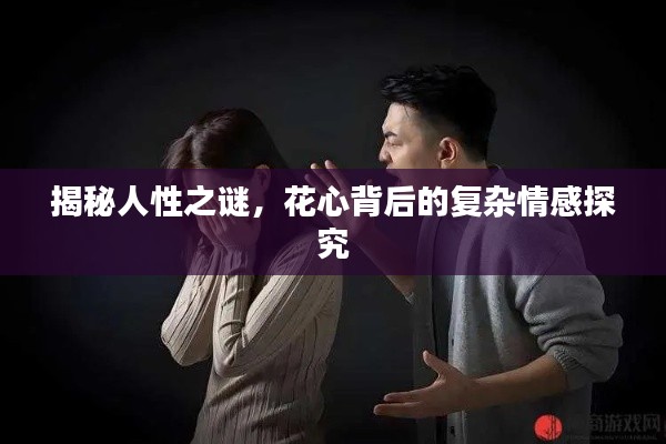 揭秘人性之谜，花心背后的复杂情感探究
