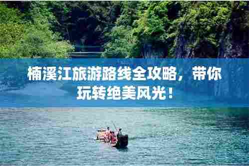 楠溪江旅游路线全攻略,带你玩转绝美风光!