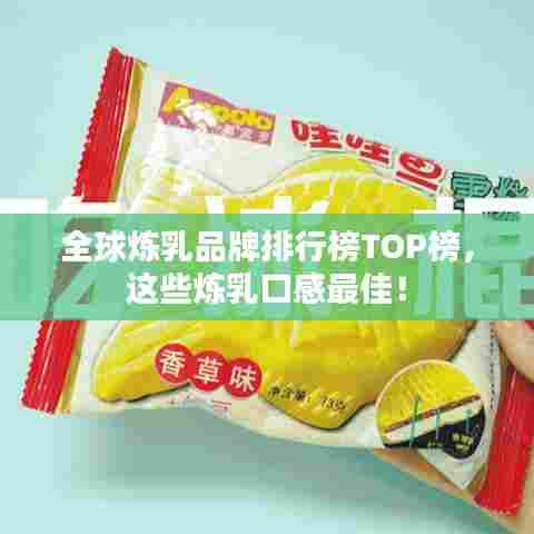 全球炼乳品牌排行榜TOP榜,这些炼乳口感最佳!