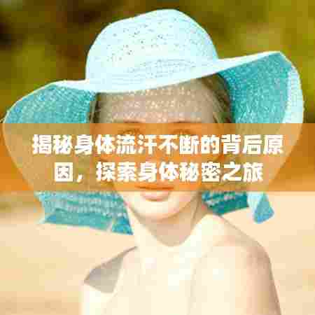 揭秘身体流汗不断的背后原因，探索身体秘密之旅
