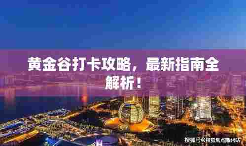 黄金谷打卡攻略,最新指南全解析!