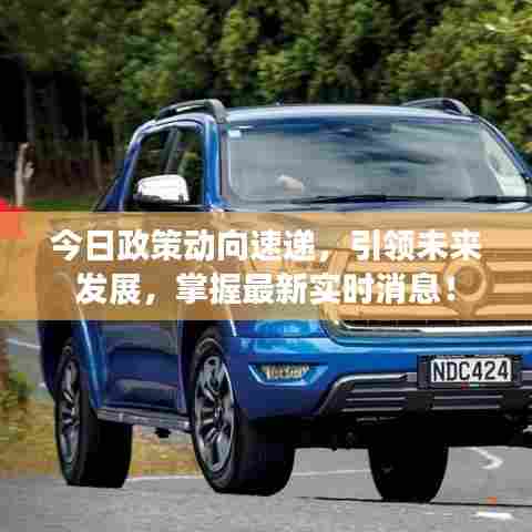 今日政策动向速递，引领未来发展，掌握最新实时消息！