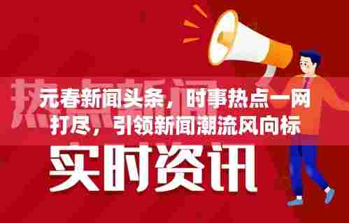 元春新闻头条,时事热点一网打尽,引领新闻潮流风向标