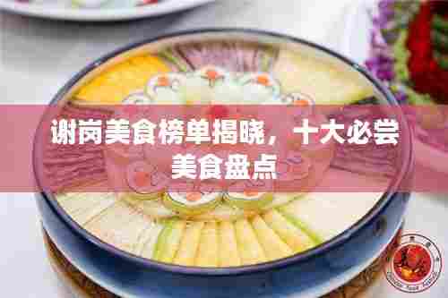 谢岗美食榜单揭晓，十大必尝美食盘点