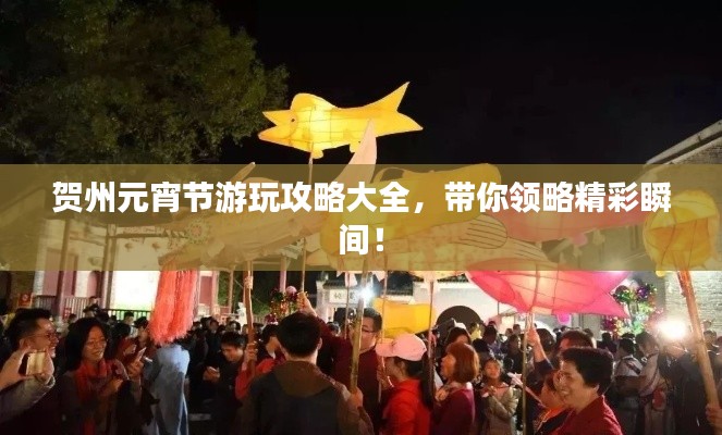 贺州元宵节游玩攻略大全,带你领略精彩瞬间!