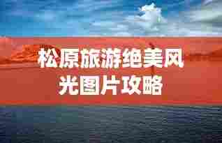 松原旅游绝美风光图片攻略