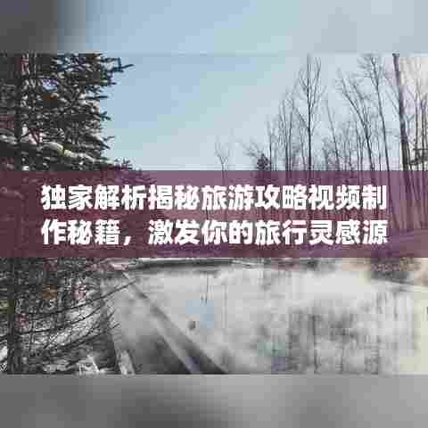 独家解析揭秘旅游攻略视频制作秘籍,激发你的旅行灵感源泉!