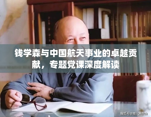 钱学森与中国航天事业的卓越贡献,专题党课深度解读