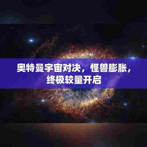 奥特曼宇宙对决，怪兽膨胀，终极较量开启