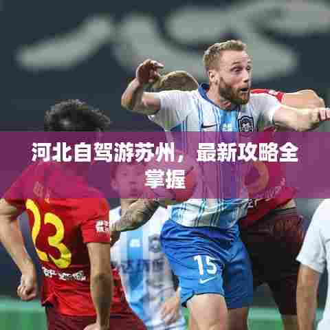 河北自驾游苏州，最新攻略全掌握