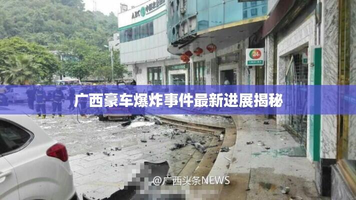 广西豪车爆炸事件最新进展揭秘