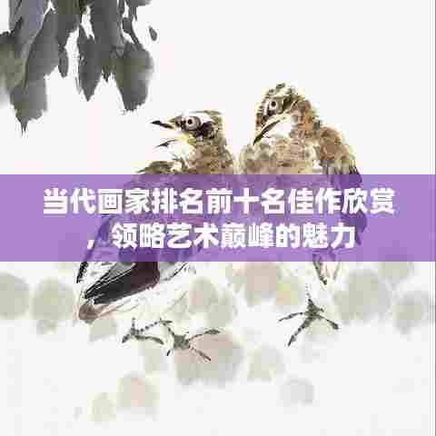 当代画家排名前十名佳作欣赏,领略艺术巅峰的魅力