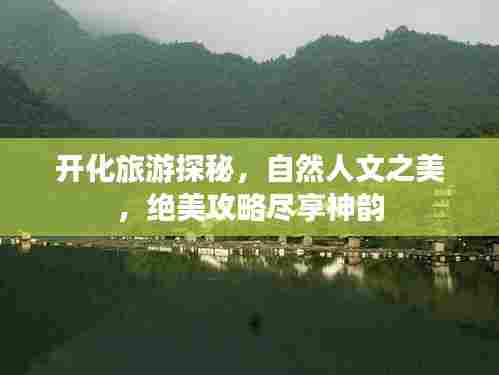 开化旅游探秘,自然人文之美,绝美攻略尽享神韵