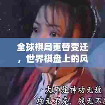 全球棋局更替变迁,世界棋盘上的风云激荡