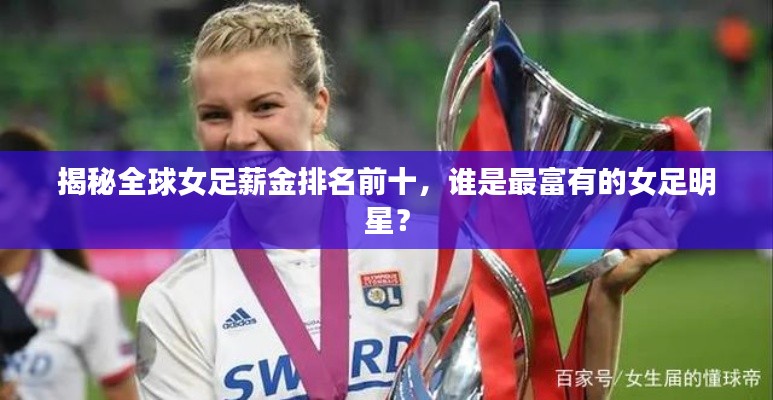 揭秘全球女足薪金排名前十，谁是最富有的女足明星？