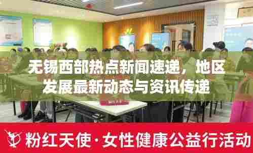 无锡西部热点新闻速递，地区发展最新动态与资讯传递