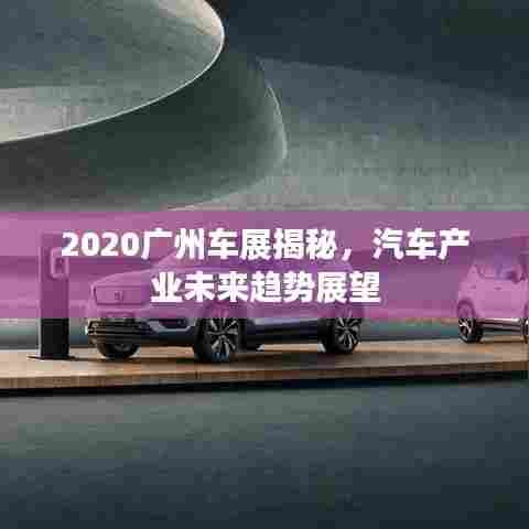 2020广州车展揭秘，汽车产业未来趋势展望