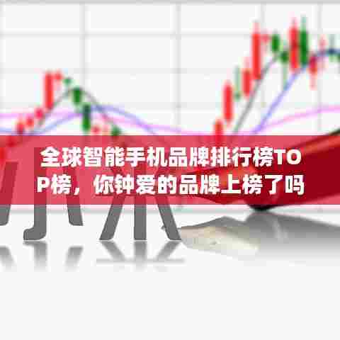 全球智能手机品牌排行榜TOP榜,你钟爱的品牌上榜了吗?