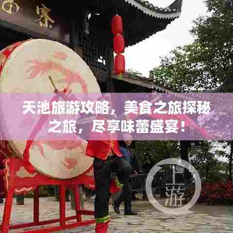 天池旅游攻略,美食之旅探秘之旅,尽享味蕾盛宴!