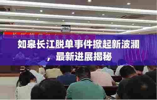 如皋长江脱单事件掀起新波澜，最新进展揭秘