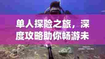 单人探险之旅,深度攻略助你畅游未知世界