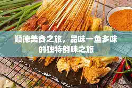 顺德美食之旅,品味一鱼多味的独特韵味之旅