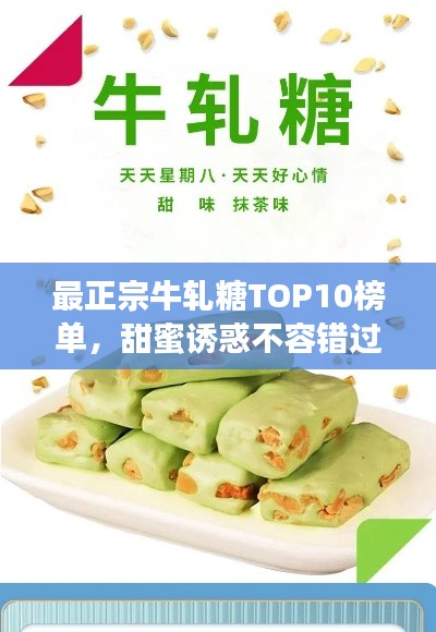 最正宗牛轧糖TOP10榜单,甜蜜诱惑不容错过!