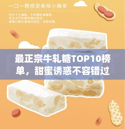 最正宗牛轧糖TOP10榜单,甜蜜诱惑不容错过!