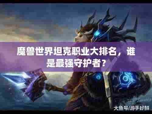 魔兽世界坦克职业大排名,谁是最强守护者?