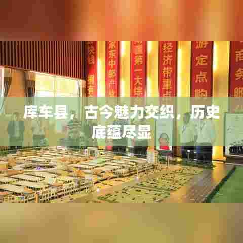 库车县,古今魅力交织,历史底蕴尽显