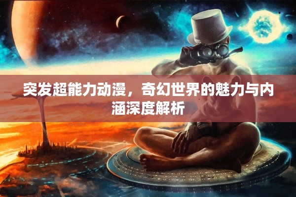突发超能力动漫,奇幻世界的魅力与内涵深度解析