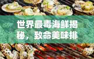 世界最毒海鲜揭秘，致命美味排行榜！
