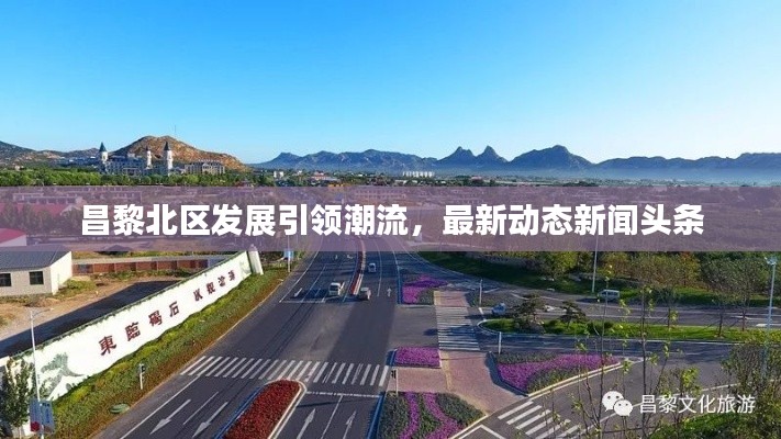 昌黎北区发展引领潮流，最新动态新闻头条