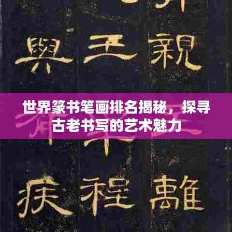 世界篆书笔画排名揭秘，探寻古老书写的艺术魅力