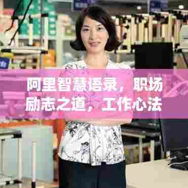 阿里智慧语录,职场励志之道,工作心法揭秘