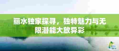 丽水独家探寻,独特魅力与无限潜能大放异彩
