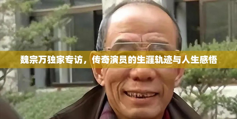 魏宗万独家专访，传奇演员的生涯轨迹与人生感悟