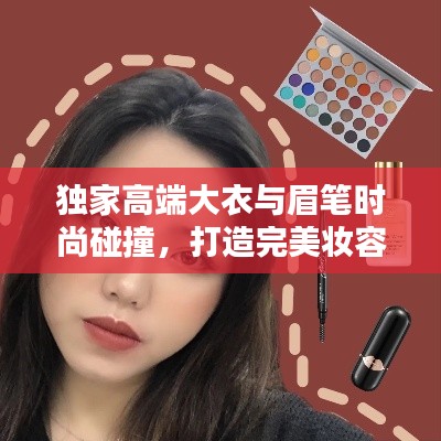 独家高端大衣与眉笔时尚碰撞,打造完美妆容新风尚