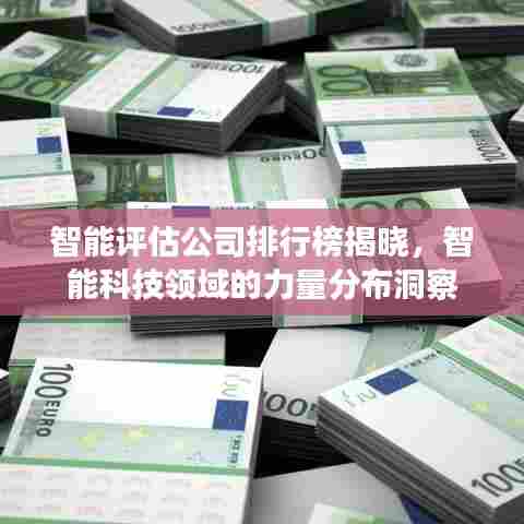 智能评估公司排行榜揭晓,智能科技领域的力量分布洞察