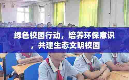 绿色校园行动,培养环保意识,共建生态文明校园