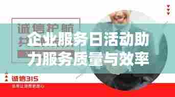 企业服务日活动助力服务质量与效率飞跃提升